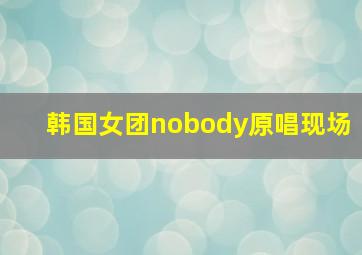 韩国女团nobody原唱现场