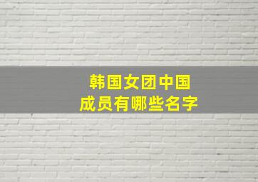 韩国女团中国成员有哪些名字