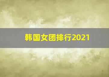 韩国女团排行2021