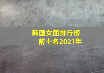 韩国女团排行榜前十名2021年