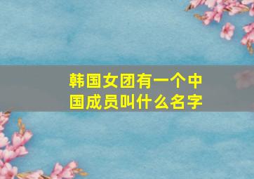 韩国女团有一个中国成员叫什么名字