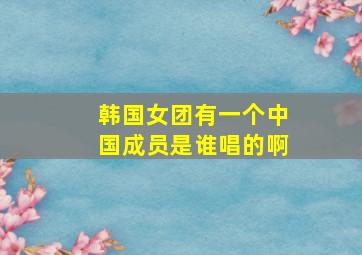 韩国女团有一个中国成员是谁唱的啊