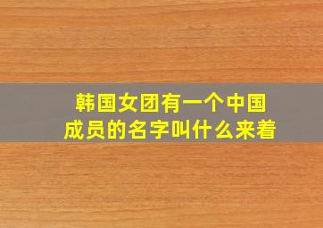 韩国女团有一个中国成员的名字叫什么来着