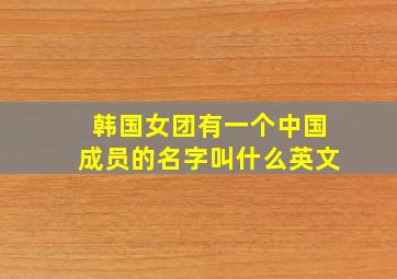 韩国女团有一个中国成员的名字叫什么英文