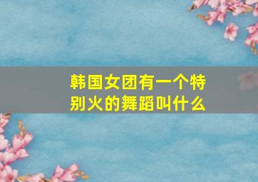 韩国女团有一个特别火的舞蹈叫什么