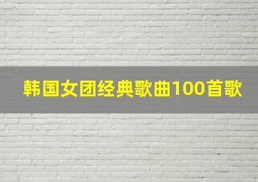 韩国女团经典歌曲100首歌