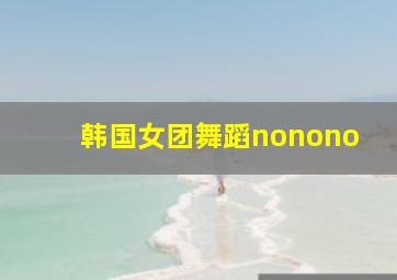 韩国女团舞蹈nonono