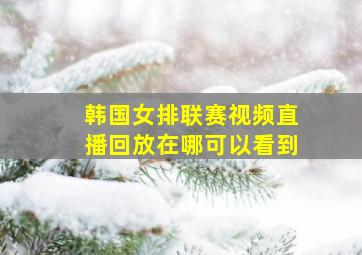 韩国女排联赛视频直播回放在哪可以看到