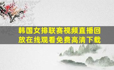 韩国女排联赛视频直播回放在线观看免费高清下载