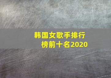 韩国女歌手排行榜前十名2020