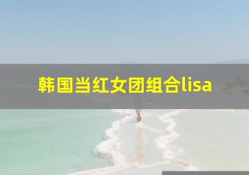 韩国当红女团组合lisa