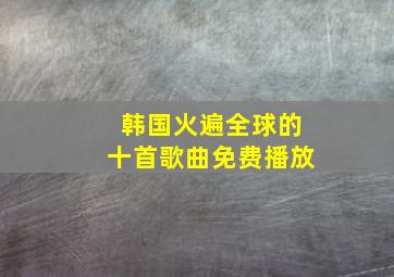 韩国火遍全球的十首歌曲免费播放