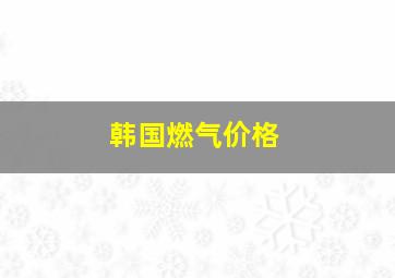 韩国燃气价格