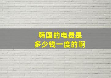 韩国的电费是多少钱一度的啊