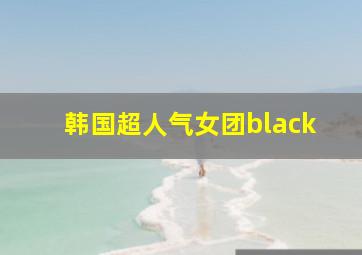 韩国超人气女团black