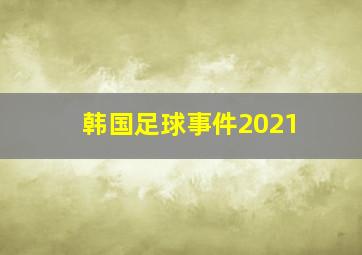 韩国足球事件2021