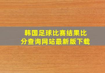 韩国足球比赛结果比分查询网站最新版下载