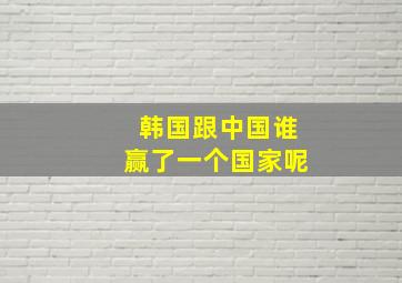 韩国跟中国谁赢了一个国家呢