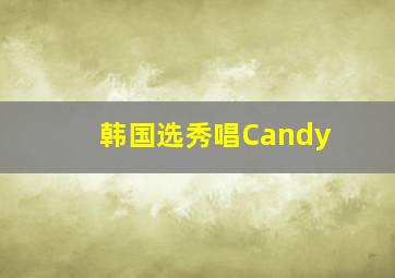 韩国选秀唱Candy