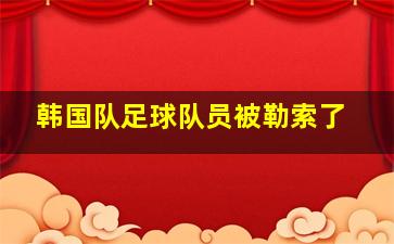 韩国队足球队员被勒索了