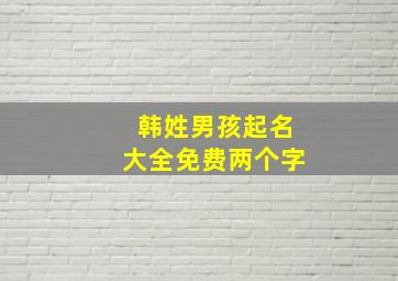 韩姓男孩起名大全免费两个字