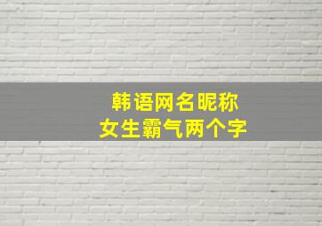 韩语网名昵称女生霸气两个字