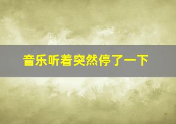 音乐听着突然停了一下