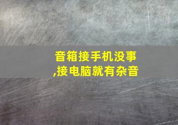 音箱接手机没事,接电脑就有杂音