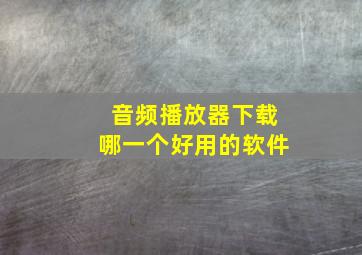 音频播放器下载哪一个好用的软件