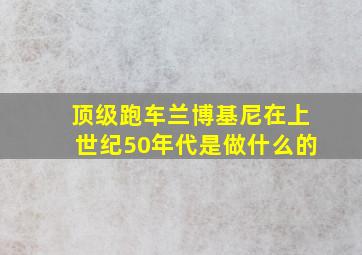 顶级跑车兰博基尼在上世纪50年代是做什么的