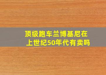 顶级跑车兰博基尼在上世纪50年代有卖吗