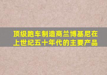 顶级跑车制造商兰博基尼在上世纪五十年代的主要产品