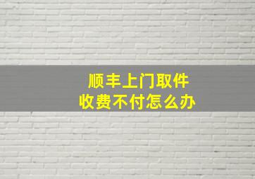 顺丰上门取件收费不付怎么办