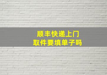 顺丰快递上门取件要填单子吗