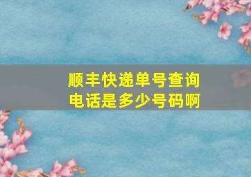 顺丰快递单号查询电话是多少号码啊