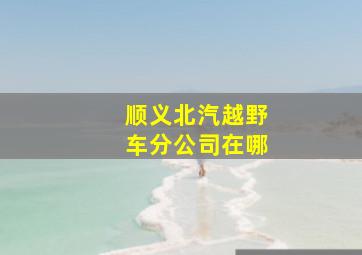 顺义北汽越野车分公司在哪