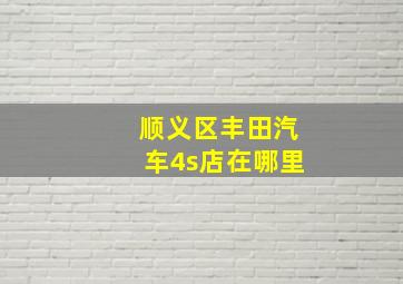 顺义区丰田汽车4s店在哪里