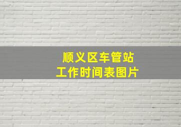 顺义区车管站工作时间表图片