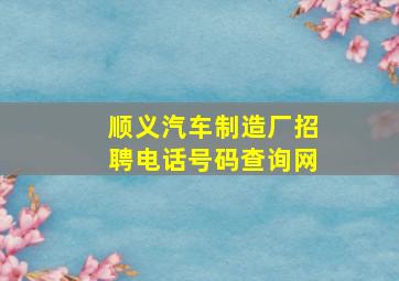 顺义汽车制造厂招聘电话号码查询网