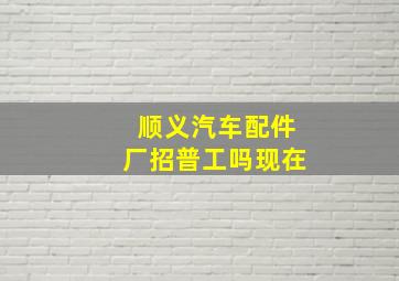 顺义汽车配件厂招普工吗现在