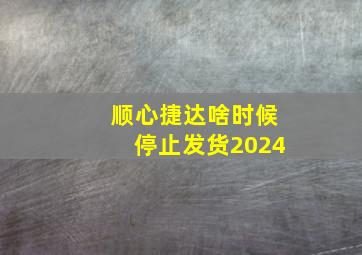 顺心捷达啥时候停止发货2024