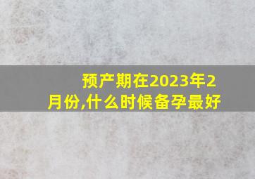 预产期在2023年2月份,什么时候备孕最好