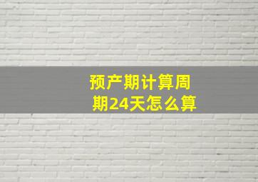 预产期计算周期24天怎么算