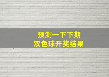 预测一下下期双色球开奖结果