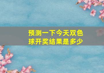 预测一下今天双色球开奖结果是多少