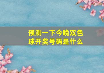 预测一下今晚双色球开奖号码是什么