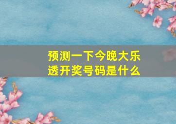 预测一下今晚大乐透开奖号码是什么