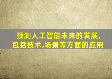 预测人工智能未来的发展,包括技术,场景等方面的应用