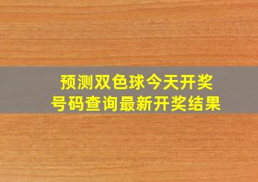 预测双色球今天开奖号码查询最新开奖结果