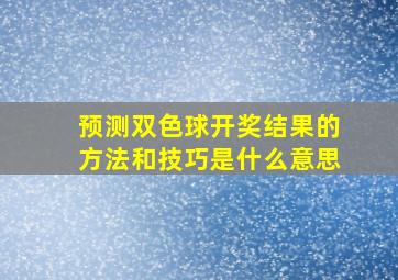 预测双色球开奖结果的方法和技巧是什么意思